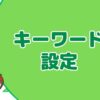 キーワード選定とは？ブログ運営で読者を増やすための必須スキル